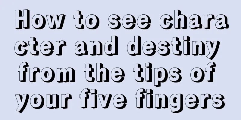 How to see character and destiny from the tips of your five fingers