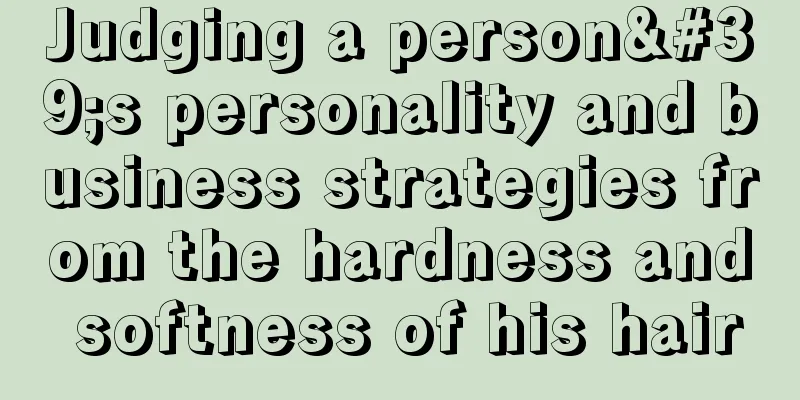 Judging a person's personality and business strategies from the hardness and softness of his hair