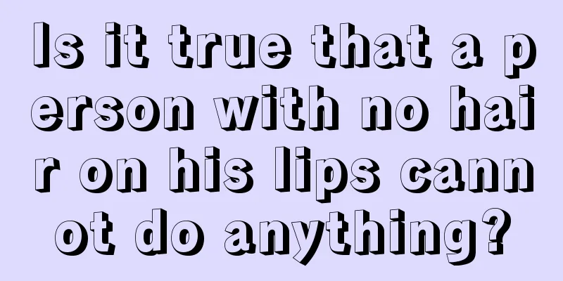 Is it true that a person with no hair on his lips cannot do anything?