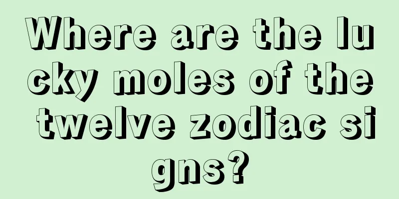 Where are the lucky moles of the twelve zodiac signs?