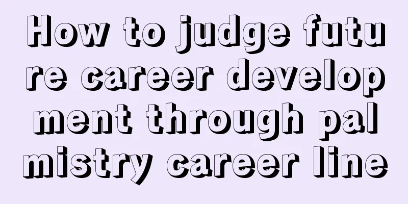 How to judge future career development through palmistry career line