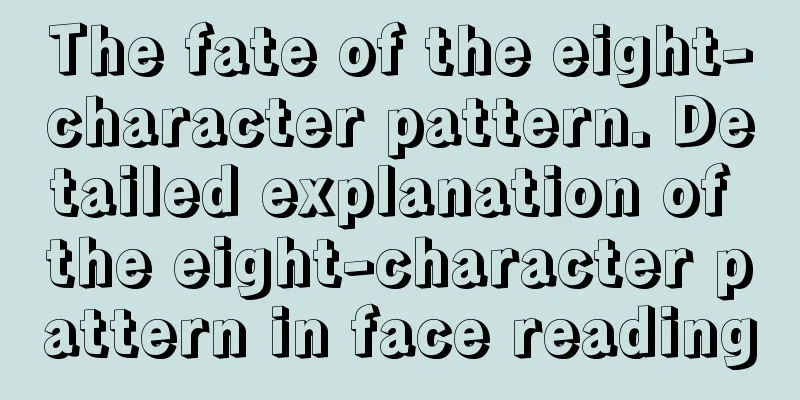 The fate of the eight-character pattern. Detailed explanation of the eight-character pattern in face reading