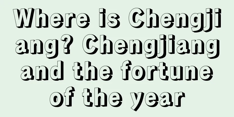 Where is Chengjiang? Chengjiang and the fortune of the year