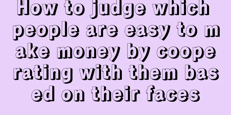 How to judge which people are easy to make money by cooperating with them based on their faces