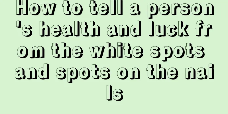 How to tell a person's health and luck from the white spots and spots on the nails
