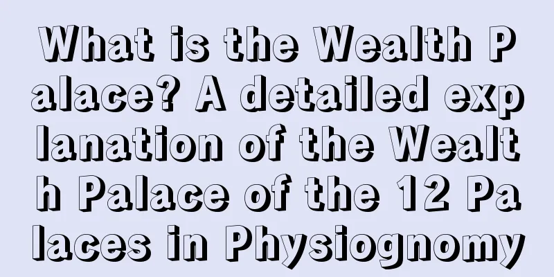 What is the Wealth Palace? A detailed explanation of the Wealth Palace of the 12 Palaces in Physiognomy