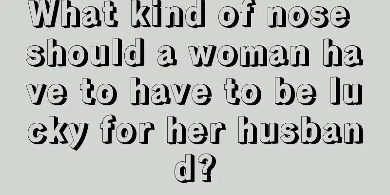 What kind of nose should a woman have to have to be lucky for her husband?