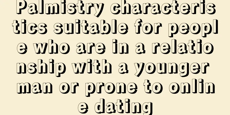 Palmistry characteristics suitable for people who are in a relationship with a younger man or prone to online dating