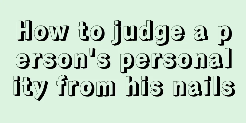 How to judge a person's personality from his nails