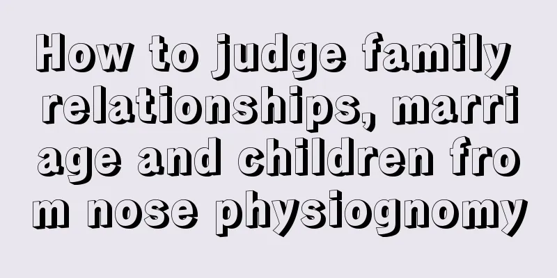 How to judge family relationships, marriage and children from nose physiognomy