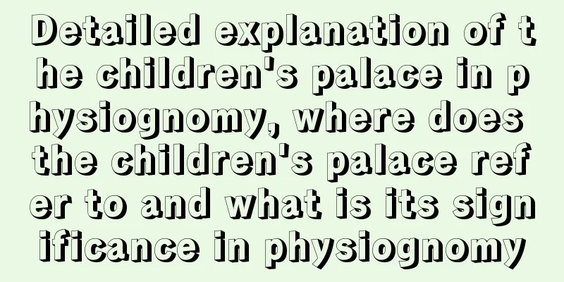 Detailed explanation of the children's palace in physiognomy, where does the children's palace refer to and what is its significance in physiognomy