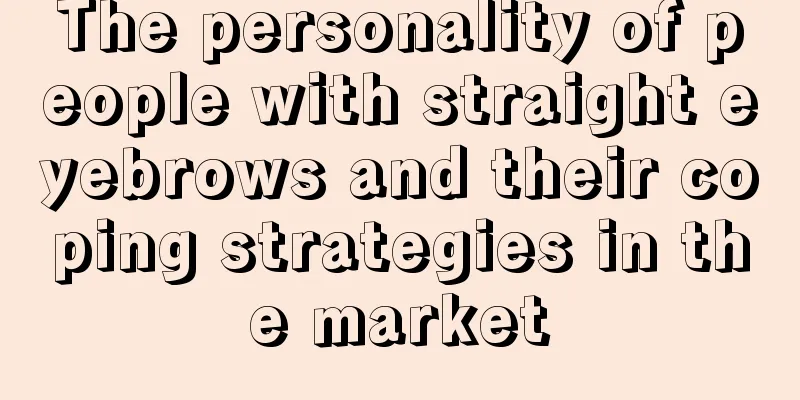 The personality of people with straight eyebrows and their coping strategies in the market
