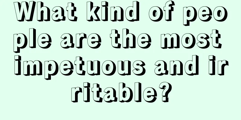 What kind of people are the most impetuous and irritable?