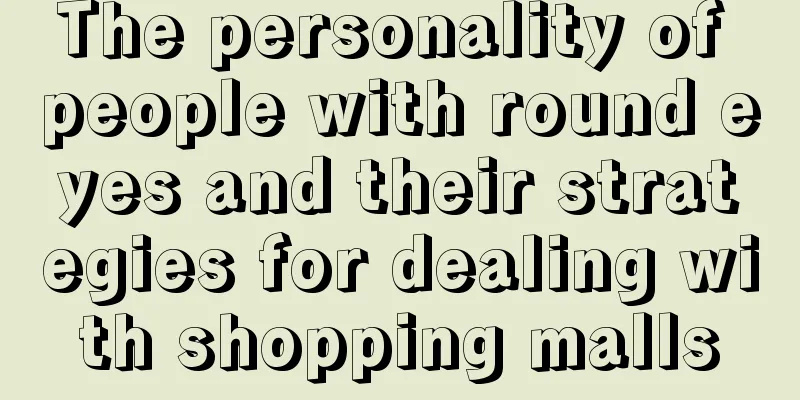 The personality of people with round eyes and their strategies for dealing with shopping malls