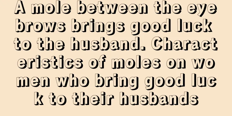 A mole between the eyebrows brings good luck to the husband. Characteristics of moles on women who bring good luck to their husbands