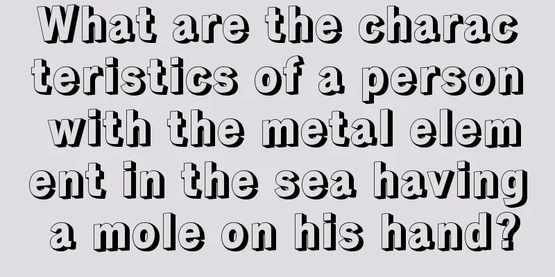 What are the characteristics of a person with the metal element in the sea having a mole on his hand?