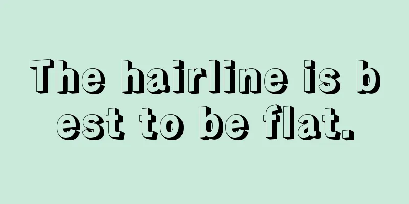 The hairline is best to be flat.