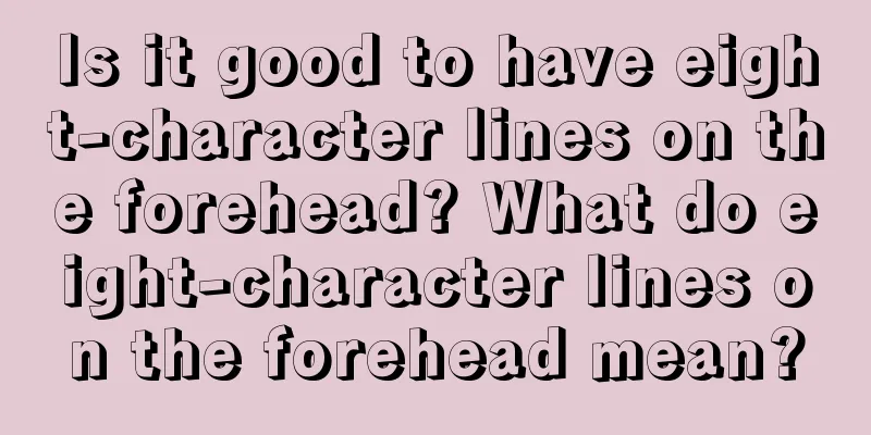 Is it good to have eight-character lines on the forehead? What do eight-character lines on the forehead mean?