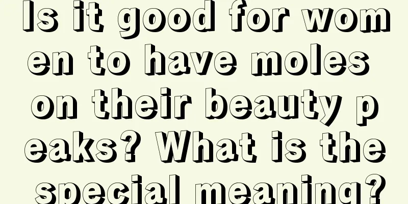Is it good for women to have moles on their beauty peaks? What is the special meaning?