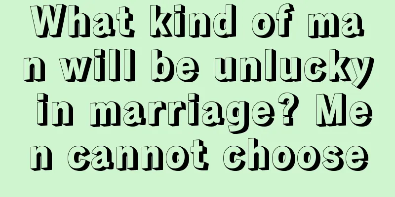 What kind of man will be unlucky in marriage? Men cannot choose