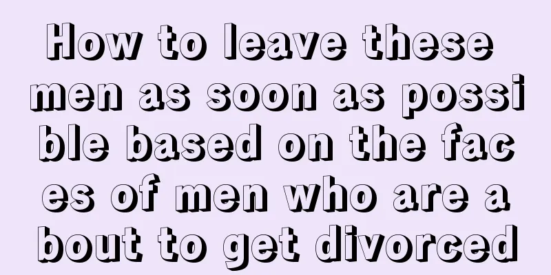 How to leave these men as soon as possible based on the faces of men who are about to get divorced