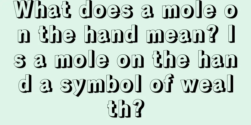 What does a mole on the hand mean? Is a mole on the hand a symbol of wealth?