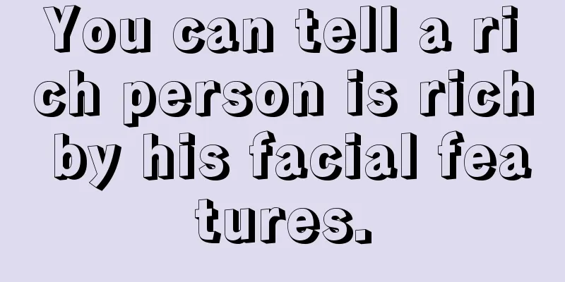 You can tell a rich person is rich by his facial features.
