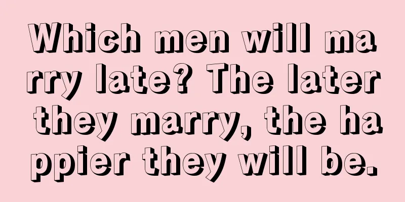 Which men will marry late? The later they marry, the happier they will be.