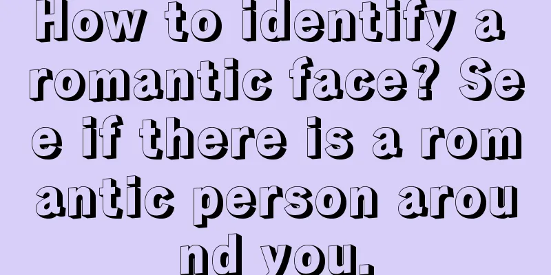 How to identify a romantic face? See if there is a romantic person around you.