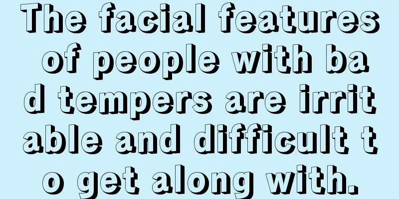 The facial features of people with bad tempers are irritable and difficult to get along with.