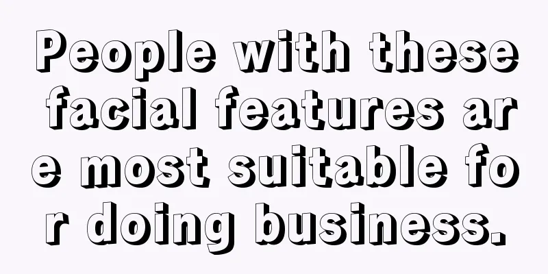 People with these facial features are most suitable for doing business.