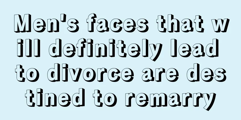 Men's faces that will definitely lead to divorce are destined to remarry