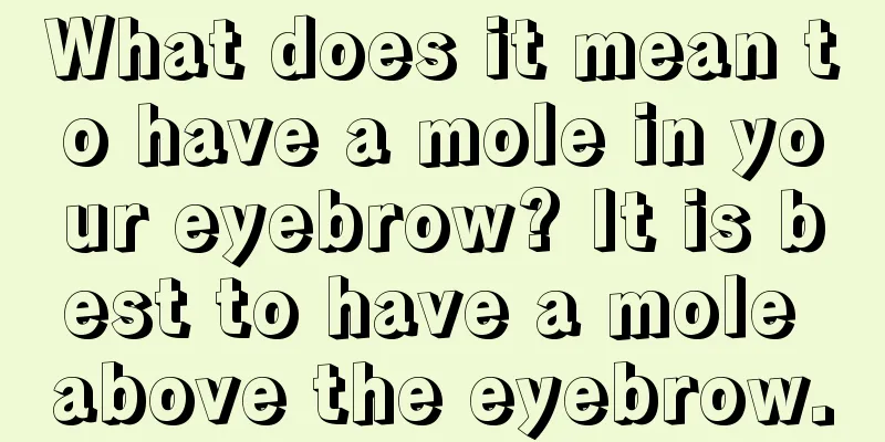 What does it mean to have a mole in your eyebrow? It is best to have a mole above the eyebrow.