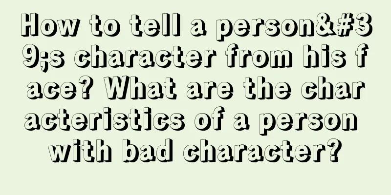 How to tell a person's character from his face? What are the characteristics of a person with bad character?