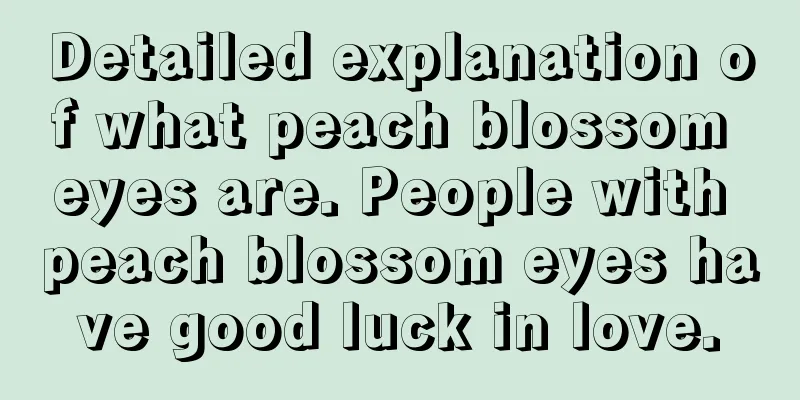 Detailed explanation of what peach blossom eyes are. People with peach blossom eyes have good luck in love.