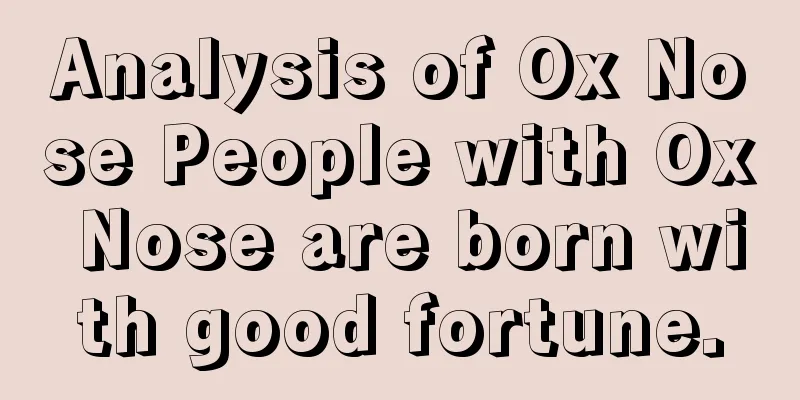 Analysis of Ox Nose People with Ox Nose are born with good fortune.