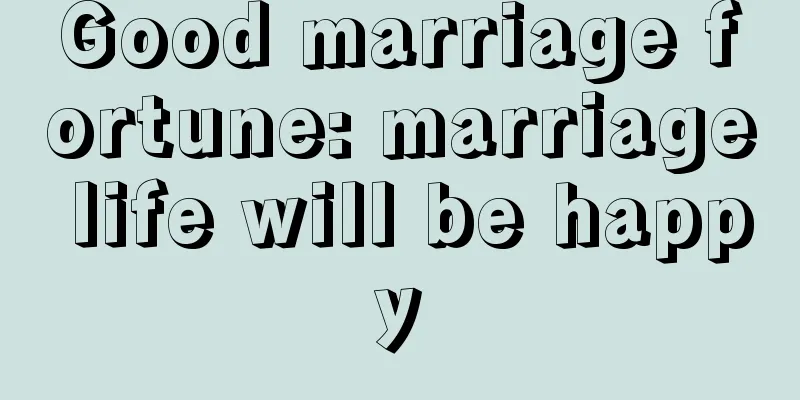 Good marriage fortune: marriage life will be happy