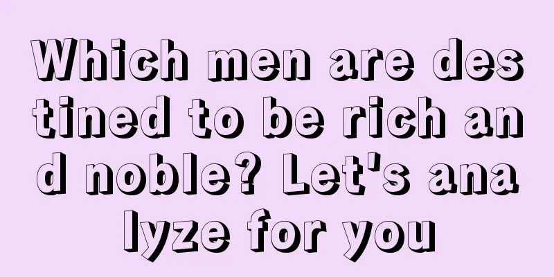 Which men are destined to be rich and noble? Let's analyze for you
