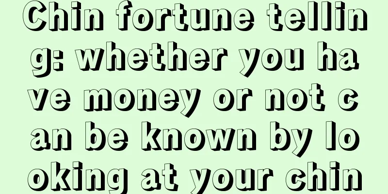 Chin fortune telling: whether you have money or not can be known by looking at your chin