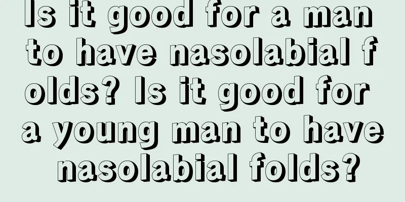 Is it good for a man to have nasolabial folds? Is it good for a young man to have nasolabial folds?