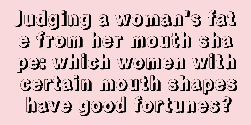 Judging a woman's fate from her mouth shape: which women with certain mouth shapes have good fortunes?