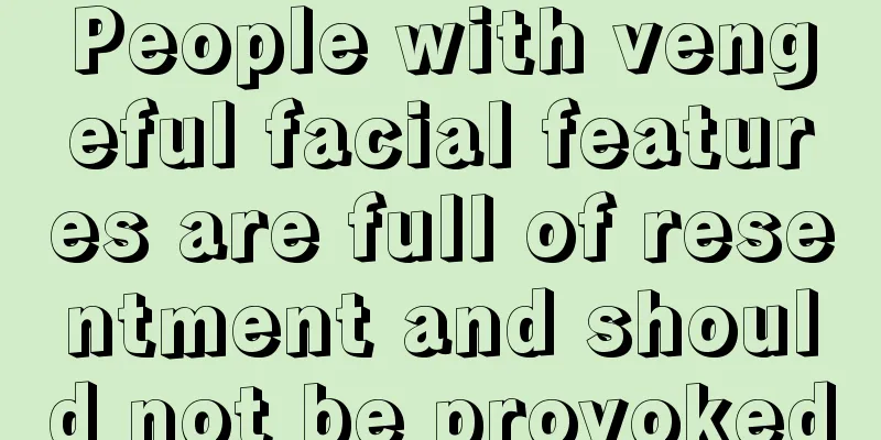 People with vengeful facial features are full of resentment and should not be provoked