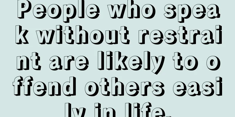 People who speak without restraint are likely to offend others easily in life.
