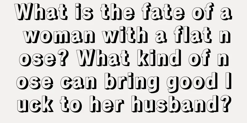 What is the fate of a woman with a flat nose? What kind of nose can bring good luck to her husband?