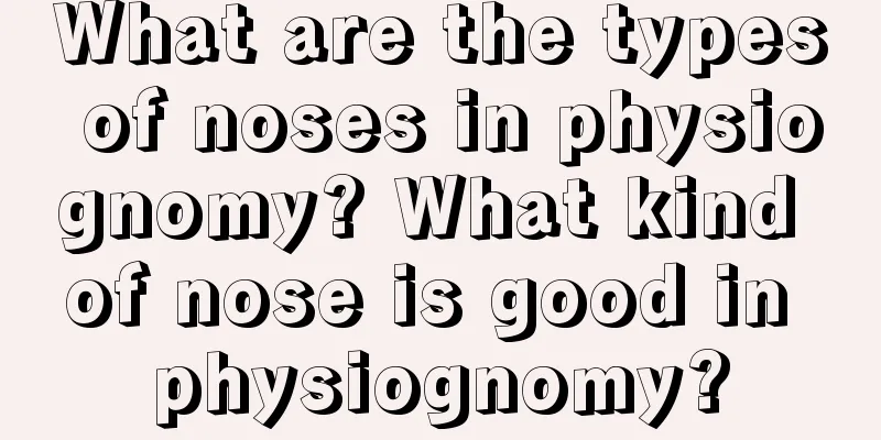 What are the types of noses in physiognomy? What kind of nose is good in physiognomy?