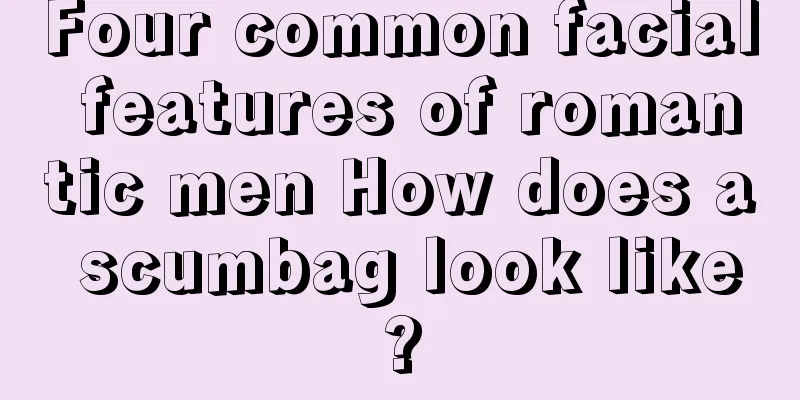 Four common facial features of romantic men How does a scumbag look like?