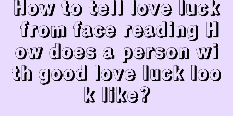 How to tell love luck from face reading How does a person with good love luck look like?
