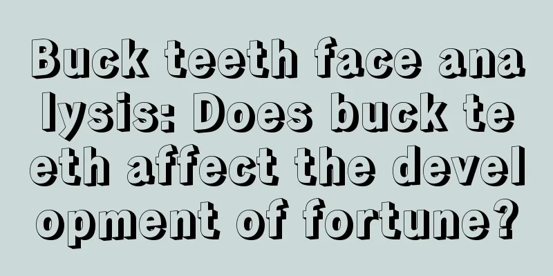 Buck teeth face analysis: Does buck teeth affect the development of fortune?