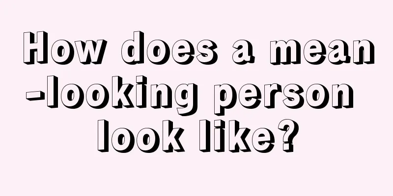 How does a mean-looking person look like?