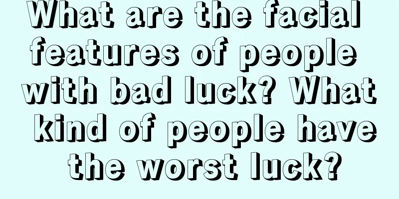 What are the facial features of people with bad luck? What kind of people have the worst luck?